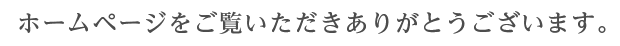 ホームページをご覧いただきありがとうございます。