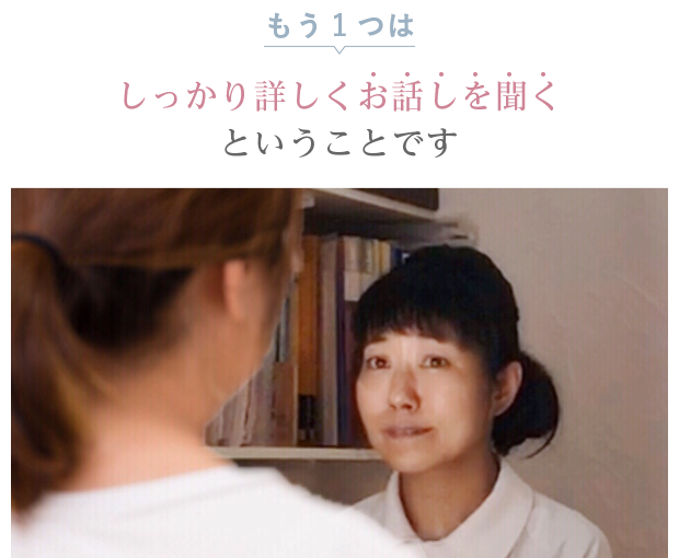 もう1つは しっかり詳しくお話しを聞くということです