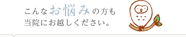こんなお悩みの方も当院にお越しください。